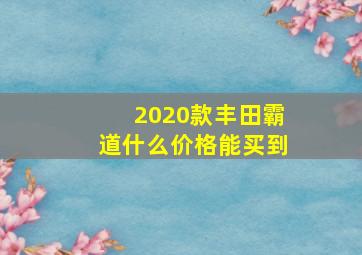 2020款丰田霸道什么价格能买到