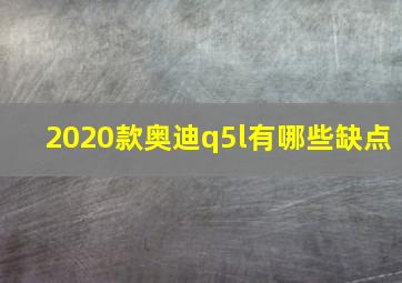 2020款奥迪q5l有哪些缺点