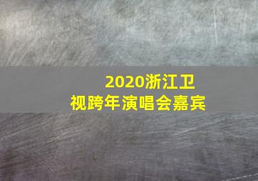 2020浙江卫视跨年演唱会嘉宾