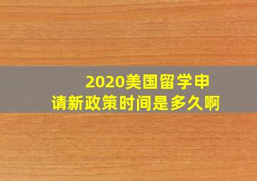 2020美国留学申请新政策时间是多久啊