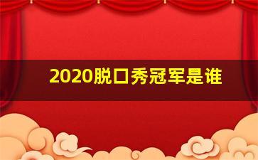 2020脱口秀冠军是谁