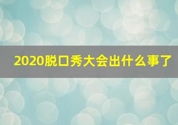 2020脱口秀大会出什么事了