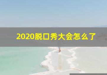 2020脱口秀大会怎么了