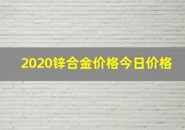 2020锌合金价格今日价格