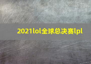 2021lol全球总决赛lpl