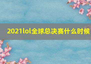 2021lol全球总决赛什么时候