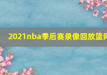 2021nba季后赛录像回放篮网