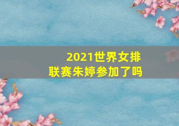 2021世界女排联赛朱婷参加了吗