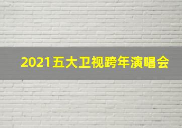 2021五大卫视跨年演唱会