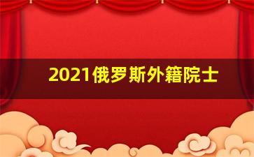 2021俄罗斯外籍院士