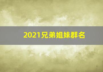 2021兄弟姐妹群名