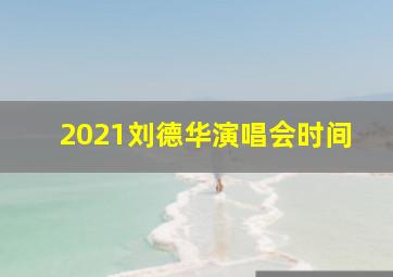 2021刘德华演唱会时间