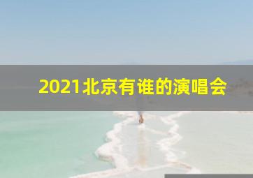 2021北京有谁的演唱会