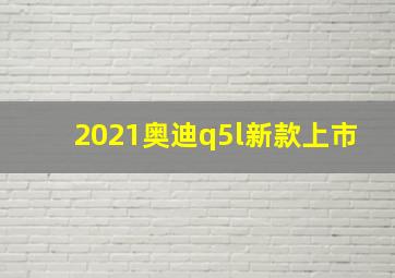 2021奥迪q5l新款上市