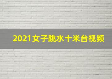 2021女子跳水十米台视频