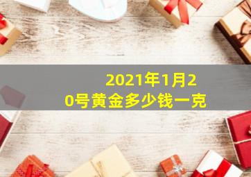 2021年1月20号黄金多少钱一克