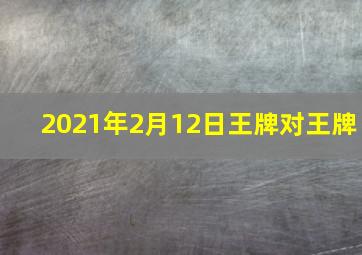 2021年2月12日王牌对王牌