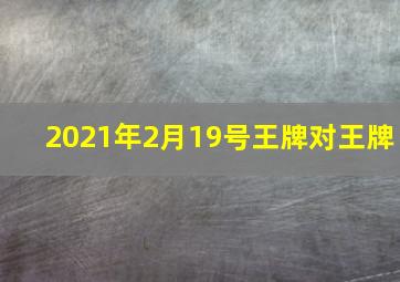 2021年2月19号王牌对王牌