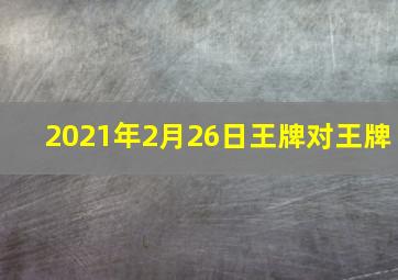 2021年2月26日王牌对王牌