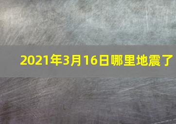 2021年3月16日哪里地震了