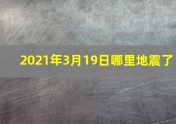 2021年3月19日哪里地震了