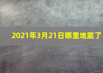 2021年3月21日哪里地震了