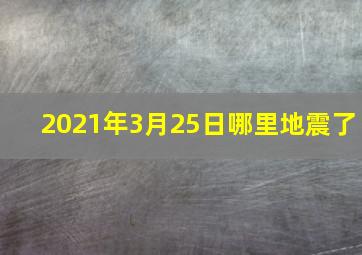 2021年3月25日哪里地震了