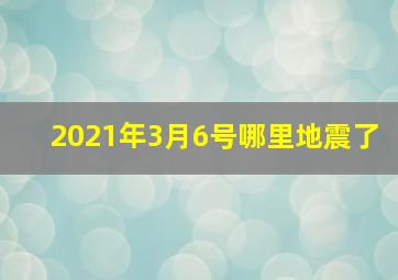 2021年3月6号哪里地震了