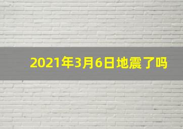 2021年3月6日地震了吗