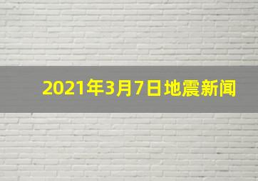 2021年3月7日地震新闻