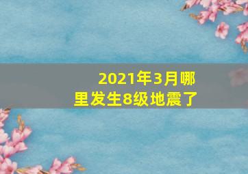 2021年3月哪里发生8级地震了