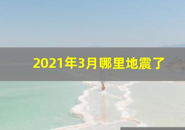 2021年3月哪里地震了