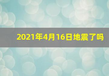 2021年4月16日地震了吗