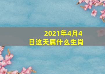 2021年4月4日这天属什么生肖