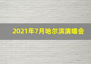 2021年7月哈尔滨演唱会