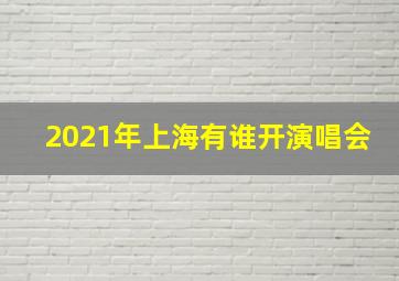 2021年上海有谁开演唱会