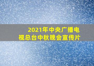 2021年中央广播电视总台中秋晚会宣传片