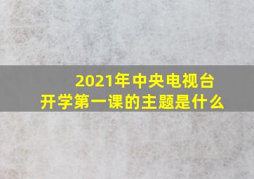 2021年中央电视台开学第一课的主题是什么