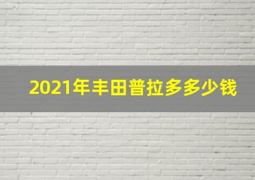 2021年丰田普拉多多少钱