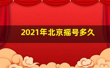 2021年北京摇号多久