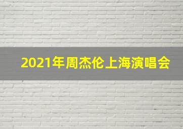 2021年周杰伦上海演唱会