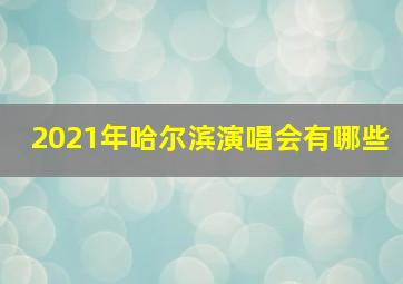 2021年哈尔滨演唱会有哪些