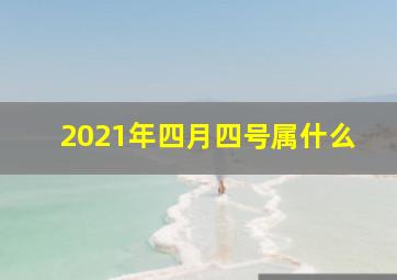 2021年四月四号属什么