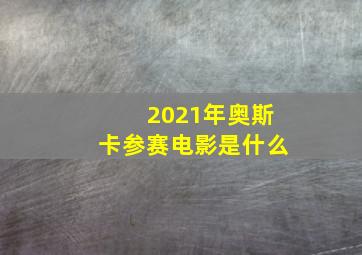 2021年奥斯卡参赛电影是什么