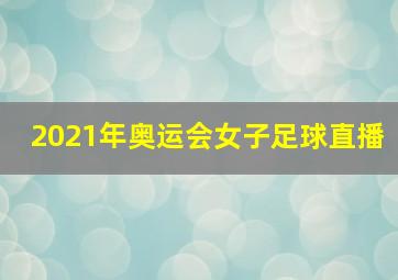 2021年奥运会女子足球直播