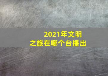 2021年文明之旅在哪个台播出