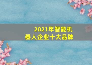 2021年智能机器人企业十大品牌