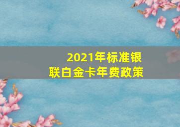 2021年标准银联白金卡年费政策