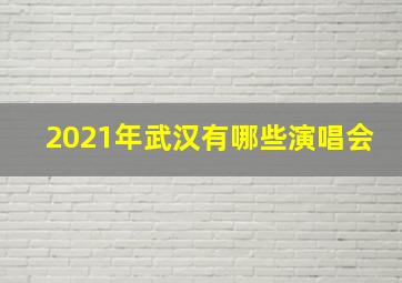 2021年武汉有哪些演唱会