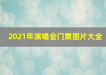 2021年演唱会门票图片大全